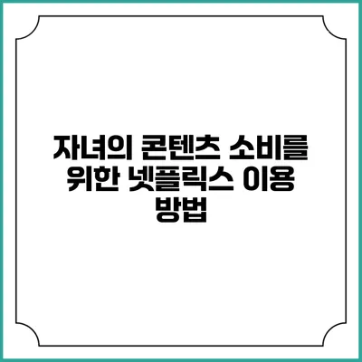 자녀의 콘텐츠 소비를 위한 넷플릭스 이용 방법