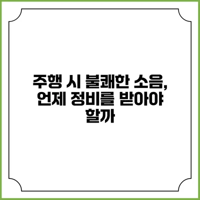 주행 시 불쾌한 소음, 언제 정비를 받아야 할까?