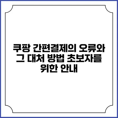 쿠팡 간편결제의 오류와 그 대처 방법 초보자를 위한 안내