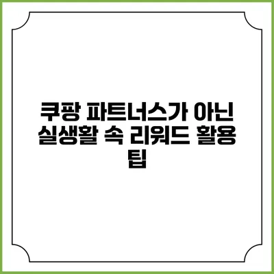 쿠팡 파트너스가 아닌 실생활 속 리워드 활용 팁