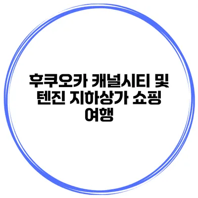 후쿠오카 캐널시티 및 텐진 지하상가 쇼핑 여행